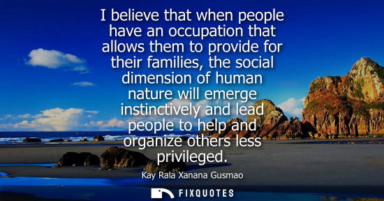 Small: I believe that when people have an occupation that allows them to provide for their families, the social dimen