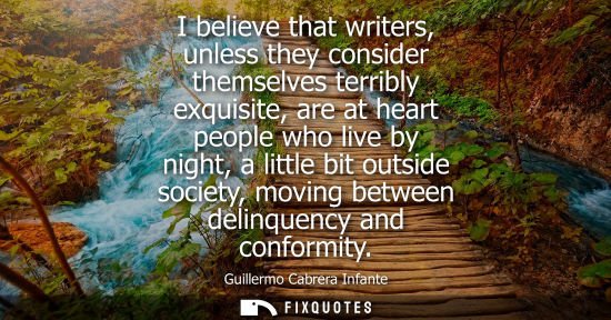 Small: I believe that writers, unless they consider themselves terribly exquisite, are at heart people who live by ni