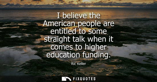 Small: I believe the American people are entitled to some straight talk when it comes to higher education fund