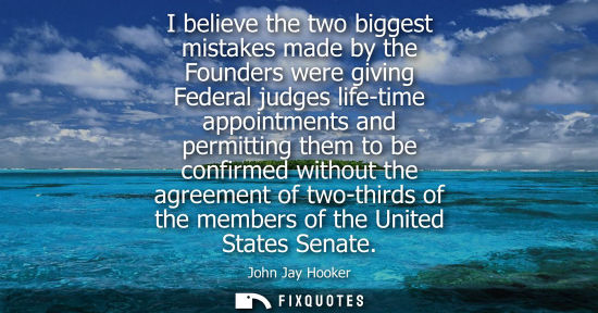 Small: I believe the two biggest mistakes made by the Founders were giving Federal judges life-time appointmen