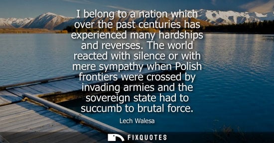 Small: I belong to a nation which over the past centuries has experienced many hardships and reverses.