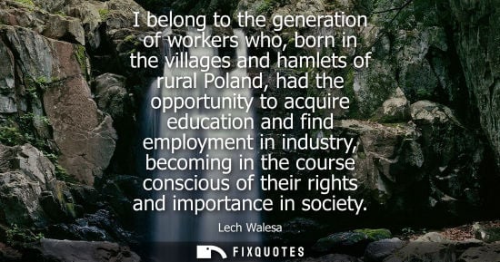 Small: I belong to the generation of workers who, born in the villages and hamlets of rural Poland, had the op