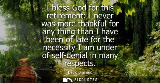 Small: I bless God for this retirement: I never was more thankful for any thing than I have been of late for t