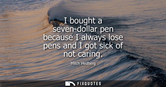 Small: I bought a seven-dollar pen because I always lose pens and I got sick of not caring