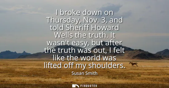 Small: I broke down on Thursday, Nov. 3, and told Sheriff Howard Wells the truth. It wasnt easy, but after the truth 