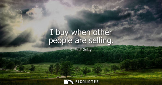 Small: I buy when other people are selling - J. Paul Getty