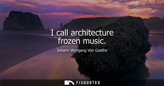 Small: Johann Wolfgang Von Goethe - I call architecture frozen music