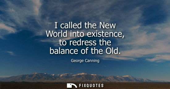 Small: I called the New World into existence, to redress the balance of the Old