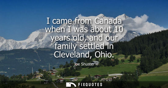 Small: I came from Canada when I was about 10 years old, and our family settled in Cleveland, Ohio