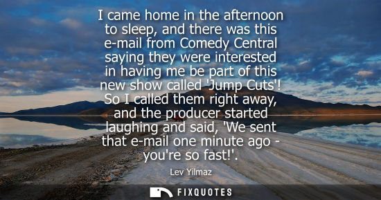 Small: I came home in the afternoon to sleep, and there was this e-mail from Comedy Central saying they were i
