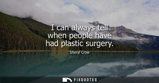 Small: I can always tell when people have had plastic surgery