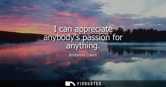 Small: I can appreciate anybodys passion for anything