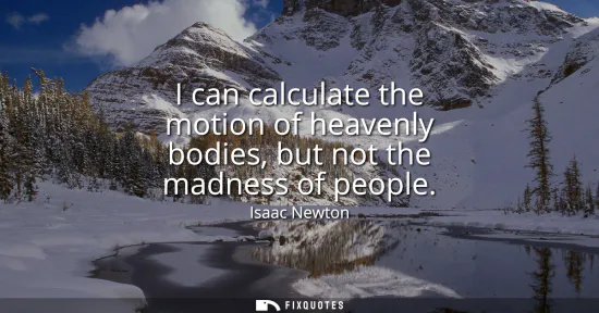 Small: I can calculate the motion of heavenly bodies, but not the madness of people