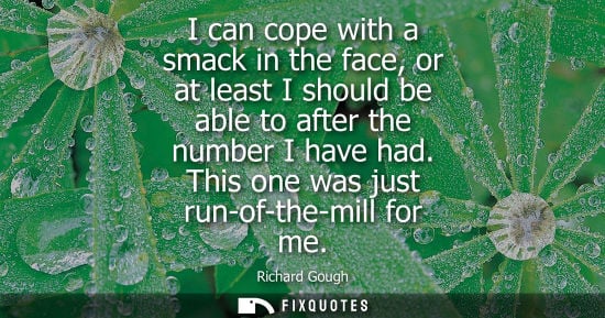 Small: I can cope with a smack in the face, or at least I should be able to after the number I have had. This 