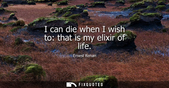 Small: I can die when I wish to: that is my elixir of life