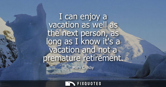 Small: I can enjoy a vacation as well as the next person, as long as I know its a vacation and not a premature
