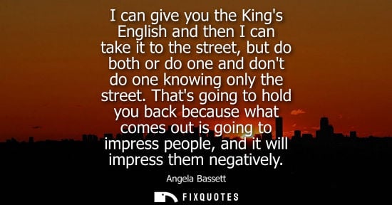 Small: I can give you the Kings English and then I can take it to the street, but do both or do one and dont d