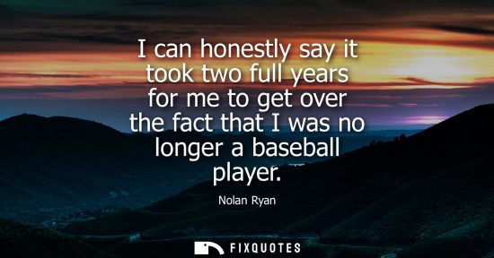 Small: I can honestly say it took two full years for me to get over the fact that I was no longer a baseball p