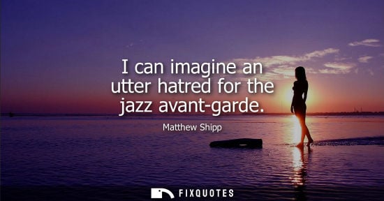 Small: I can imagine an utter hatred for the jazz avant-garde