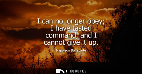 Small: I can no longer obey I have tasted command, and I cannot give it up