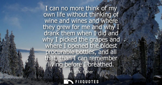 Small: I can no more think of my own life without thinking of wine and wines and where they grew for me and wh