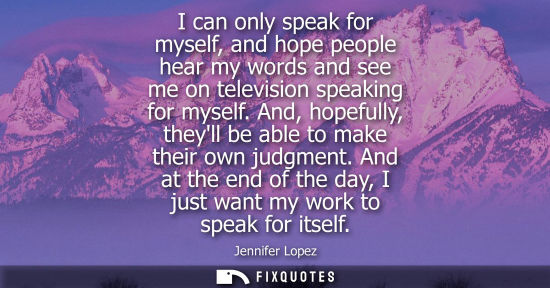 Small: I can only speak for myself, and hope people hear my words and see me on television speaking for myself.