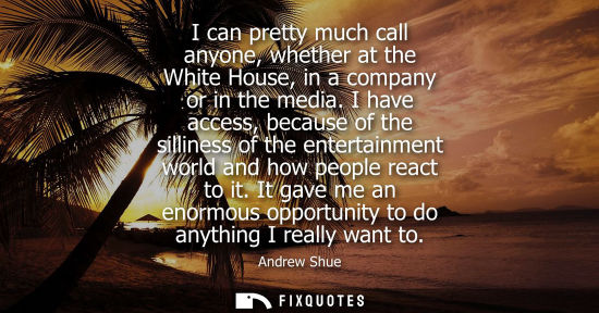 Small: I can pretty much call anyone, whether at the White House, in a company or in the media. I have access,