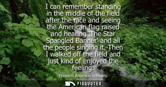 Small: I can remember standing in the middle of the field after the race and seeing the American flag raised a