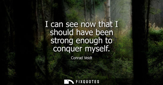 Small: I can see now that I should have been strong enough to conquer myself