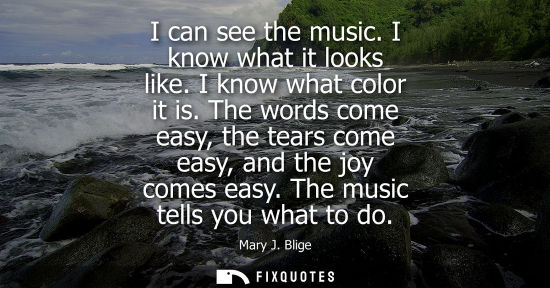 Small: I can see the music. I know what it looks like. I know what color it is. The words come easy, the tears