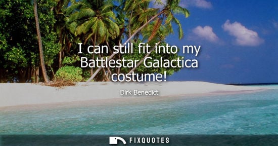 Small: I can still fit into my Battlestar Galactica costume!