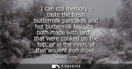 Small: I can still memory - taste the fresh buttermilk pancakes and hot buttermilk biscuits - both made with l