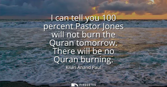 Small: I can tell you 100 percent Pastor Jones will not burn the Quran tomorrow. There will be no Quran burning