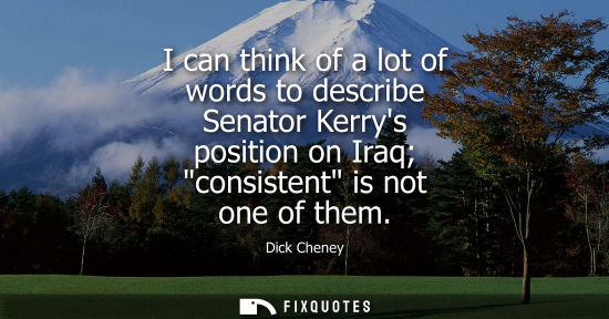 Small: I can think of a lot of words to describe Senator Kerrys position on Iraq consistent is not one of them
