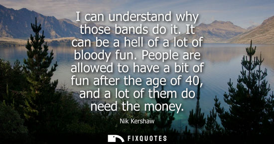 Small: I can understand why those bands do it. It can be a hell of a lot of bloody fun. People are allowed to 