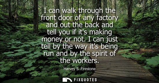 Small: I can walk through the front door of any factory and out the back and tell you if its making money or n
