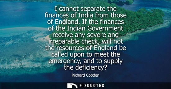 Small: I cannot separate the finances of India from those of England. If the finances of the Indian Government