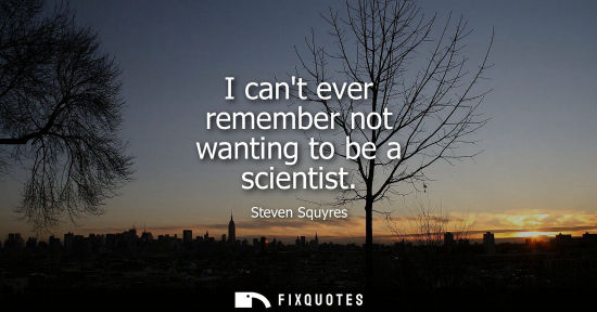 Small: I cant ever remember not wanting to be a scientist