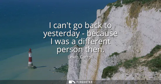 Small: I cant go back to yesterday - because I was a different person then