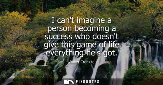 Small: I cant imagine a person becoming a success who doesnt give this game of life everything hes got
