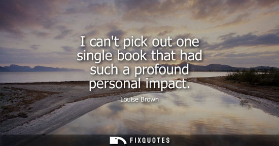 Small: I cant pick out one single book that had such a profound personal impact