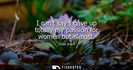 Small: I cant say I gave up totally my passion for women but almost