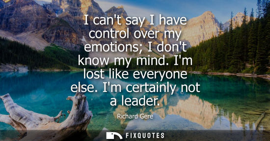 Small: I cant say I have control over my emotions I dont know my mind. Im lost like everyone else. Im certainl