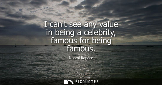 Small: I cant see any value in being a celebrity, famous for being famous