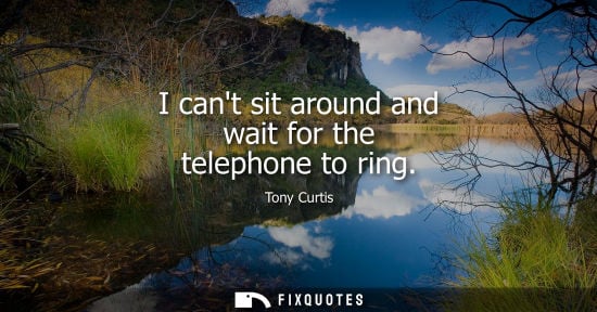 Small: I cant sit around and wait for the telephone to ring