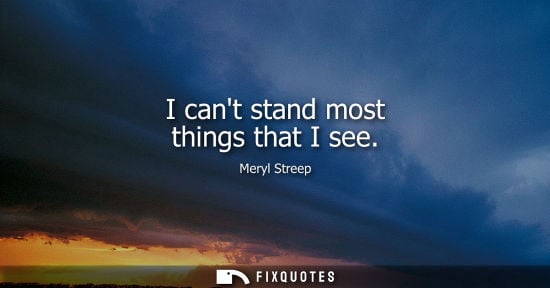 Small: I cant stand most things that I see