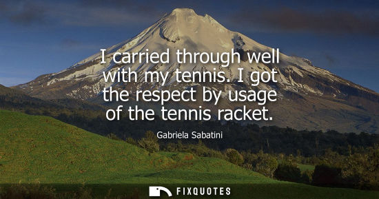 Small: I carried through well with my tennis. I got the respect by usage of the tennis racket