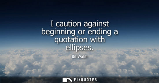 Small: I caution against beginning or ending a quotation with ellipses