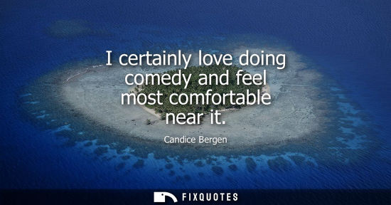 Small: I certainly love doing comedy and feel most comfortable near it