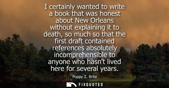 Small: I certainly wanted to write a book that was honest about New Orleans without explaining it to death, so